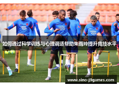 如何通过科学训练与心理调适帮助朱雨玲提升竞技水平
