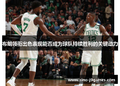 布朗领衔出色表现能否成为球队持续胜利的关键动力