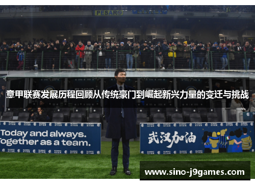 意甲联赛发展历程回顾从传统豪门到崛起新兴力量的变迁与挑战