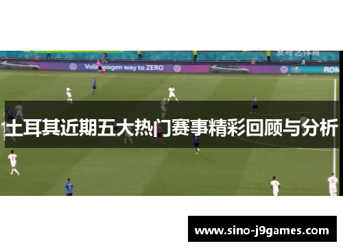 土耳其近期五大热门赛事精彩回顾与分析 土耳其近期五大热门赛事精彩回顾与分析