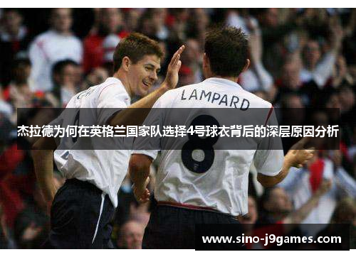 杰拉德为何在英格兰国家队选择4号球衣背后的深层原因分析 杰拉德为何在英格兰国家队选择4号球衣背后的深层原因分析