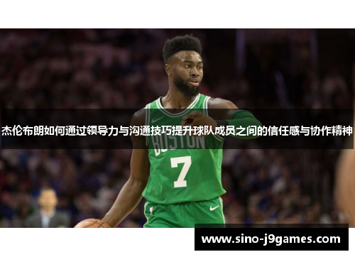 杰伦布朗如何通过领导力与沟通技巧提升球队成员之间的信任感与协作精神 杰伦布朗如何通过领导力与沟通技巧提升球队成员之间的信任感与协作精神