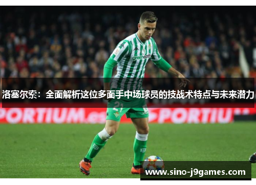 洛塞尔索：全面解析这位多面手中场球员的技战术特点与未来潜力