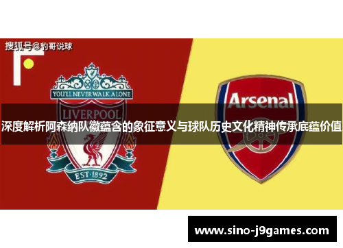 深度解析阿森纳队徽蕴含的象征意义与球队历史文化精神传承底蕴价值 深度解析阿森纳队徽蕴含的象征意义与球队历史文化精神传承底蕴价值