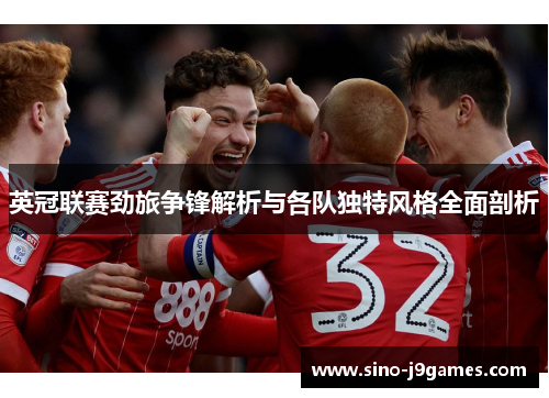 英冠联赛劲旅争锋解析与各队独特风格全面剖析 英冠联赛劲旅争锋解析与各队独特风格全面剖析
