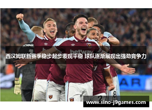西汉姆联新赛季稳步起步表现平稳 球队逐渐展现出强劲竞争力