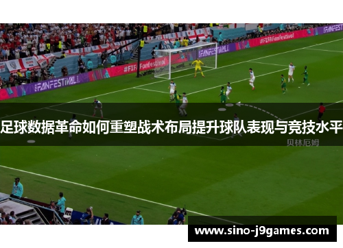 足球数据革命如何重塑战术布局提升球队表现与竞技水平