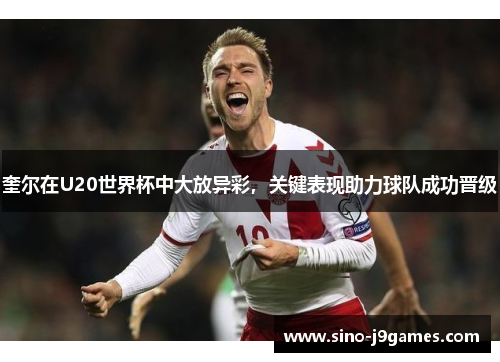 奎尔在U20世界杯中大放异彩,关键表现助力球队成功晋级 奎尔在U20世界杯中大放异彩,关键表现助力球队成功晋级