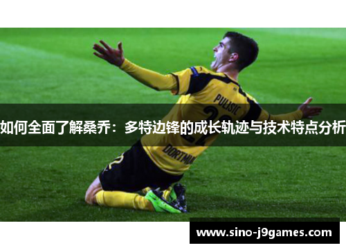 如何全面了解桑乔：多特边锋的成长轨迹与技术特点分析