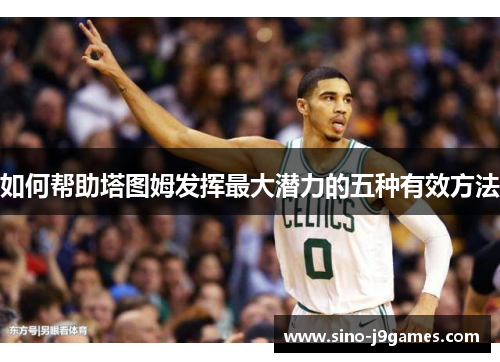 如何帮助塔图姆发挥最大潜力的五种有效方法