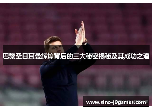巴黎圣日耳曼辉煌背后的三大秘密揭秘及其成功之道 巴黎圣日耳曼辉煌背后的三大秘密揭秘及其成功之道
