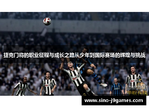 捷克门将的职业征程与成长之路从少年到国际赛场的辉煌与挑战