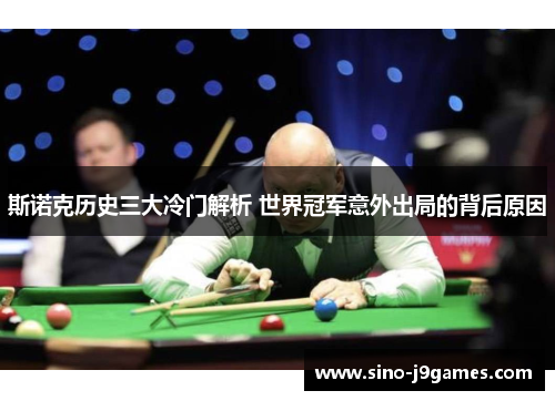 斯诺克历史三大冷门解析 世界冠军意外出局的背后原因