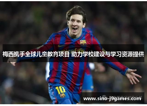 梅西携手全球儿童教育项目 助力学校建设与学习资源提供