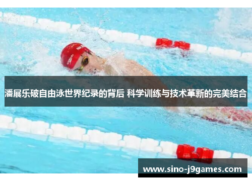 潘展乐破自由泳世界纪录的背后 科学训练与技术革新的完美结合