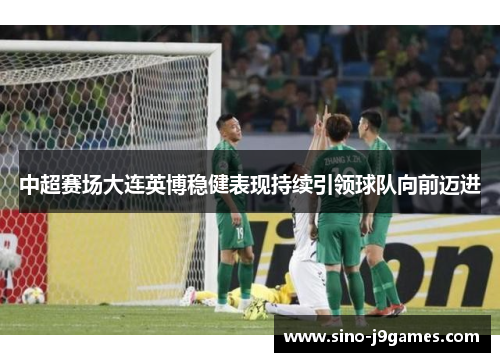 中超赛场大连英博稳健表现持续引领球队向前迈进
