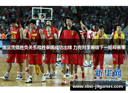 国足凭借胜负关系险胜泰国成功出线 力克对手晋级下一阶段赛事 国足凭借胜负关系险胜泰国成功出线 力克对手晋级下一阶段赛事