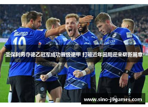 圣保利勇夺德乙冠军成功晋级德甲 打破近年困局迎来崭新篇章 圣保利勇夺德乙冠军成功晋级德甲 打破近年困局迎来崭新篇章