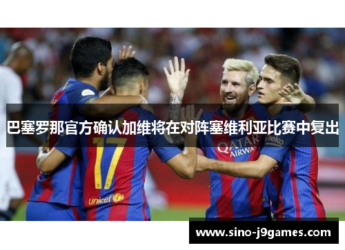 巴塞罗那官方确认加维将在对阵塞维利亚比赛中复出 巴塞罗那官方确认加维将在对阵塞维利亚比赛中复出