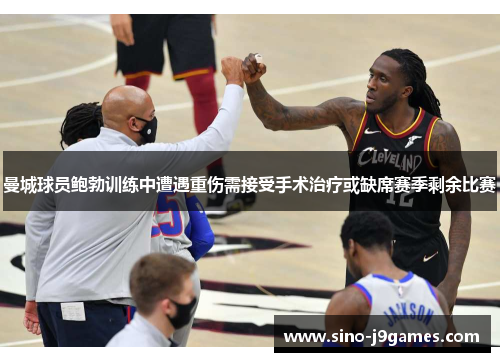 曼城球员鲍勃训练中遭遇重伤需接受手术治疗或缺席赛季剩余比赛