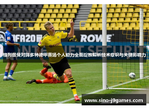 格列兹曼对阵多特德甲赛场个人能力全面绽放解析技术意识与关键影响力
