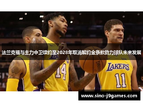 法兰克福与主力中卫续约至2028年取消解约金条款助力球队未来发展 法兰克福与主力中卫续约至2028年取消解约金条款助力球队未来发展