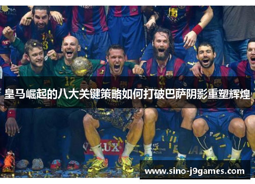 皇马崛起的八大关键策略如何打破巴萨阴影重塑辉煌