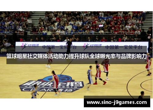 篮球明星社交媒体活动助力提升球队全球曝光率与品牌影响力