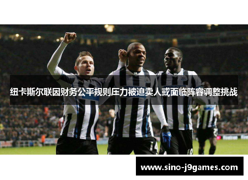 纽卡斯尔联因财务公平规则压力被迫卖人或面临阵容调整挑战