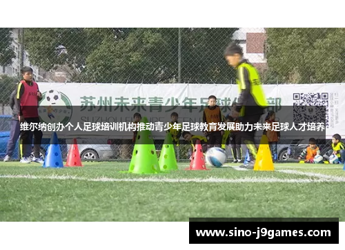 维尔纳创办个人足球培训机构推动青少年足球教育发展助力未来足球人才培养