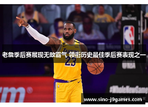 老詹季后赛展现无敌霸气 领衔历史最佳季后赛表现之一