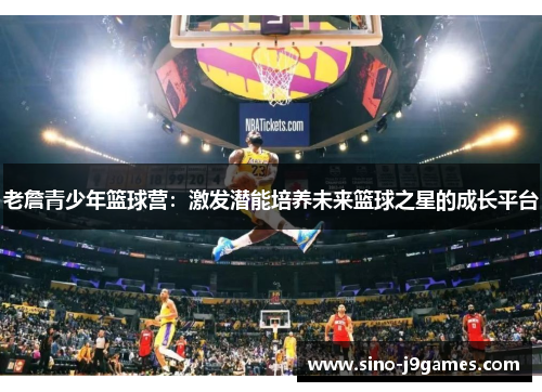 老詹青少年篮球营：激发潜能培养未来篮球之星的成长平台