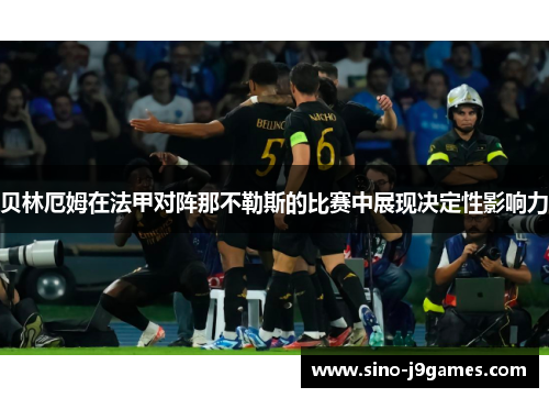 贝林厄姆在法甲对阵那不勒斯的比赛中展现决定性影响力