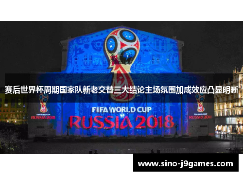 赛后世界杯周期国家队新老交替三大结论主场氛围加成效应凸显明晰
