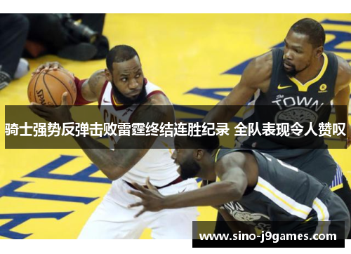 骑士强势反弹击败雷霆终结连胜纪录 全队表现令人赞叹
