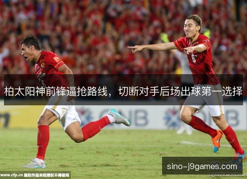 柏太阳神前锋逼抢路线，切断对手后场出球第一选择