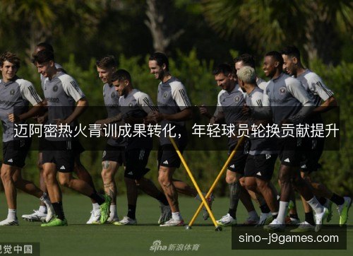 迈阿密热火青训成果转化,年轻球员轮换贡献提升 迈阿密热火青训成果转化,年轻球员轮换贡献提升