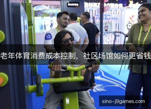 老年体育消费成本控制，社区场馆如何更省钱