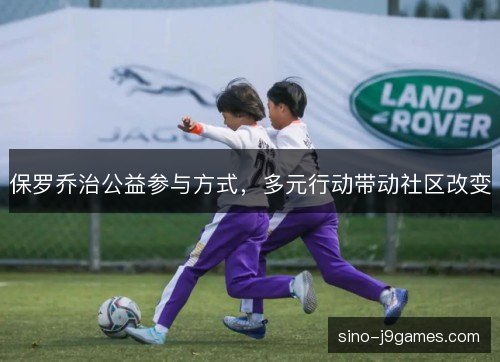 保罗乔治公益参与方式，多元行动带动社区改变