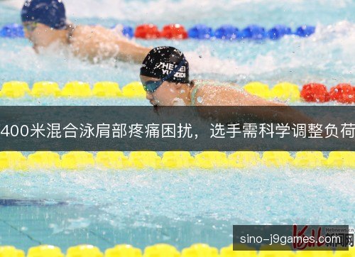 400米混合泳肩部疼痛困扰，选手需科学调整负荷